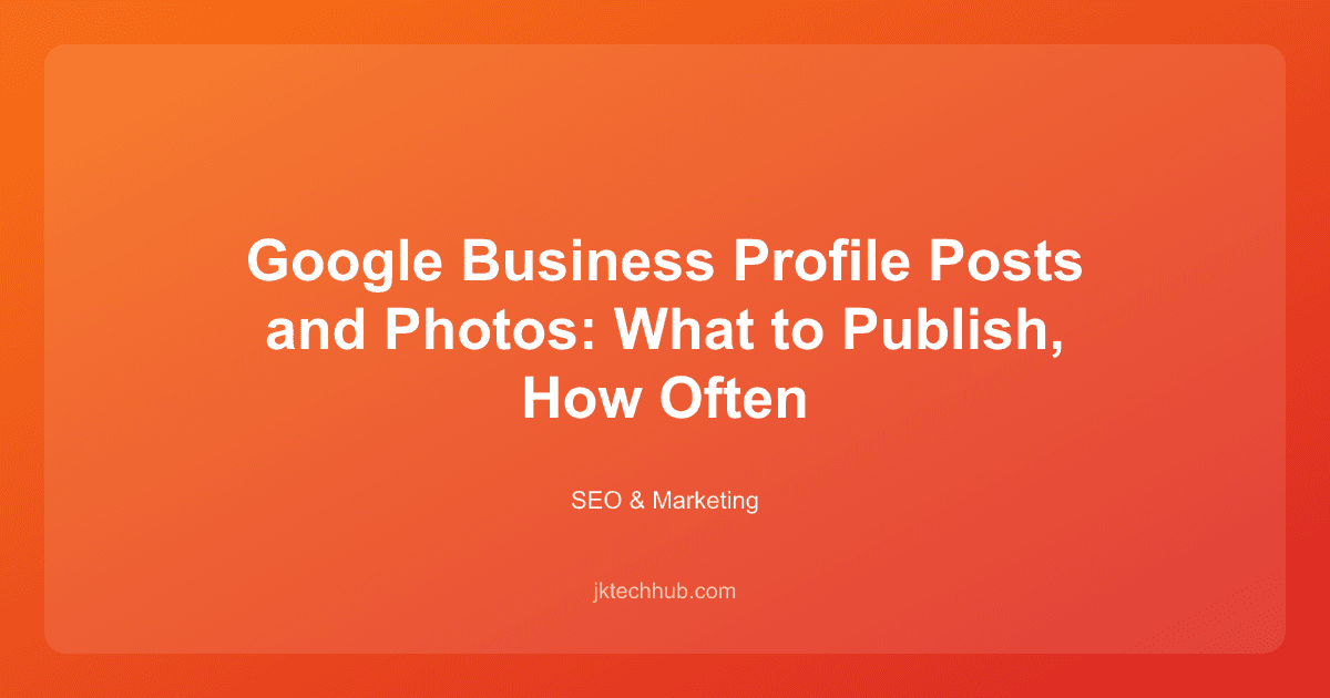 Google Business Profile Posts and Photos: What to Publish, How Often
