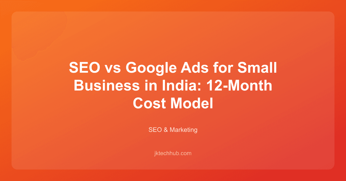 SEO vs Google Ads for Small Business in India: 12-Month Cost Model